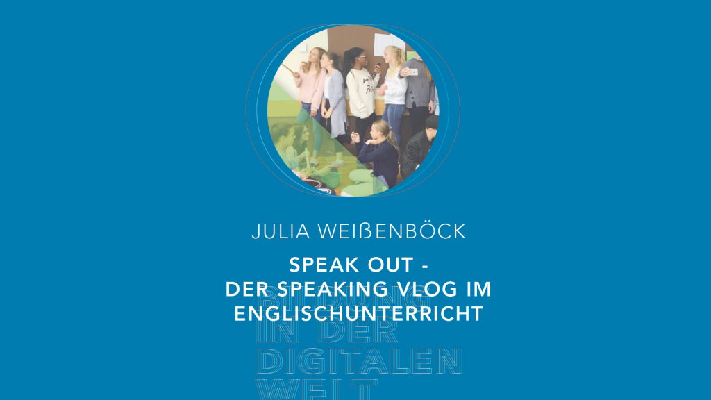 Bildung in der digitalen Welt:  Julia Weißenböck – Speak OUT – der Speaking Vlog im Englischunterricht