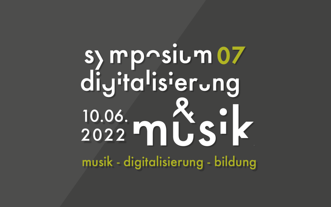 10. Juni 2022 / Symposium 07 Digitalisierung und Musik: Musik– Digitalisierung–Bildung