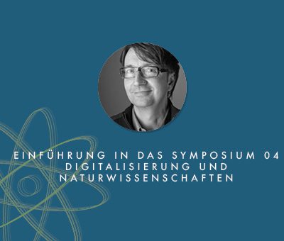 Einführung in das Symposium 04 – Digitalisierung und Naturwissenschaften