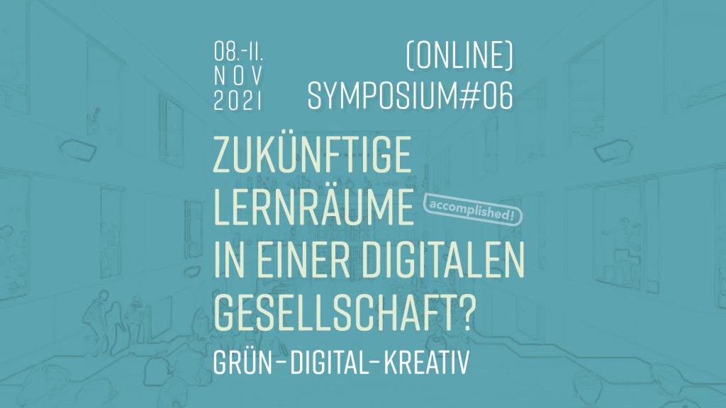 08.11. – 11.11.2021 | Symposium#06 | Zukünftige Lernräume in  einer digitalen Gesellschaft? – grün – digital – kreativ