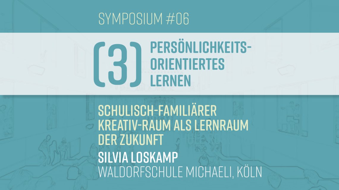 S#06: Silvia Loskamp  – Schulisch-familiärer Kreativ-Raum als Lernraum der Zukunft (III–Persönlichkeitsorientiertes Lernen)