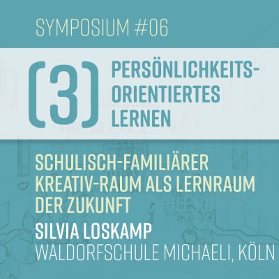 S#06: Silvia Loskamp  – Schulisch-familiärer Kreativ-Raum als Lernraum der Zukunft (III–Persönlichkeitsorientiertes Lernen)