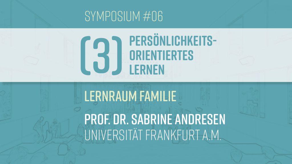 S#06: Prof. Dr. Sabine Andresen  – Lernraum Familie (III–Persönlichkeitsorientiertes Lernen)