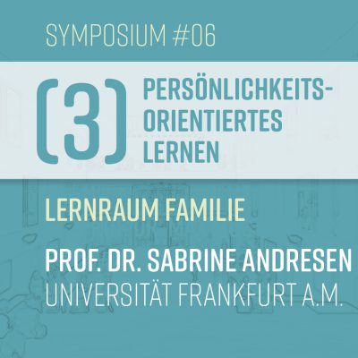 S#06: Prof. Dr. Sabine Andresen  – Lernraum Familie (III–Persönlichkeitsorientiertes Lernen)